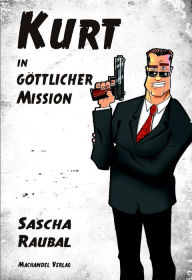 Title: Kurt in göttlicher Mission, Author: Sascha Raubal