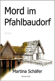 Title: Mord im Pfahlbaudorf, Author: Martina Schäfer