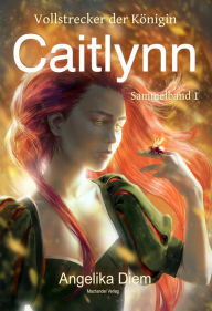 Title: Caitlynn: Vollstrecker der Königin Sammelband 1, Author: Angelika Diem