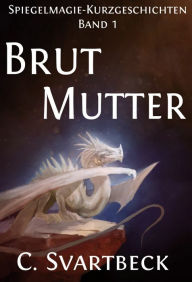 Title: Brutmutter: Spiegelmagie Kurzgeschichten Band 1, Author: Chris Svartbeck