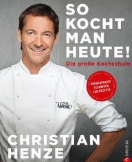 Title: So kocht man heute!: Die große Kochschule. Küchenpraxis - Techniken - 200 Rezepte, Author: Christian Henze