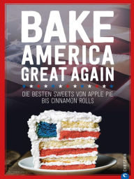 Title: USA Backbuch: Bake America Great Again.: Die besten Sweets von Apple Pie bis Cheesecake, von Muffins bis Cinnamon Rolls. 60 einfache aber raffinierte Rezepte., Author: Regina Roßkopf