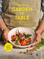 Garden to Table: 55 kulinarische Sensationen mit Gemüse aus dem eigenen Garten. Anbauen. Ernten. Kochen.