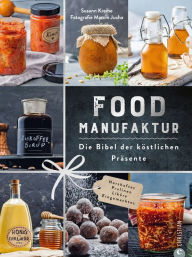 Title: Food Manufaktur - Die Bibel der köstlichen Präsente: Herzhaftes - Pralinen - Liköre - Eingemachtes, Author: Susann Kreihe