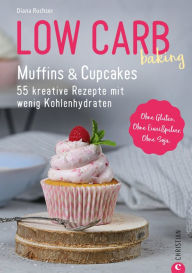 Title: Low Carb baking. Muffins & Cupcakes: 55 kreative Rezepte mit wenig Kohlenhydraten, Author: Diana Ruchser
