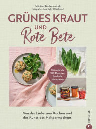 Title: Grünes Kraut & Rote Bete: Von der Liebe zum Kochen und der Kunst des Haltbarmachens., Author: Felicitas Nadwornicek