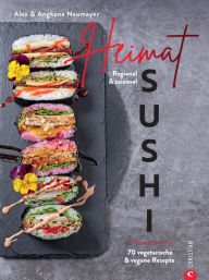 Title: Heimat-Sushi: Regional & saisonal. 70 vegetarische & vegane Rezepte, Author: Alex Neumayer