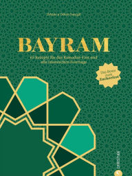 Title: Bayram: 65 Rezepte für das Ramadan-Fest und alle islamischen Feiertage. Das Beste zum Zuckerfest!, Author: Orhan Tançgil