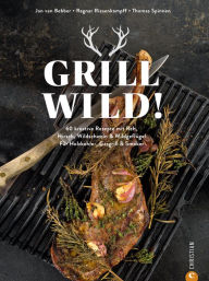 Title: Grill Wild!: 60 kreative Rezepte mit Reh, Hirsch, Wildschwein & Wildgeflügel. Für Holzkohle-, Gasgrill & Smoker, Author: Jan van Bebber