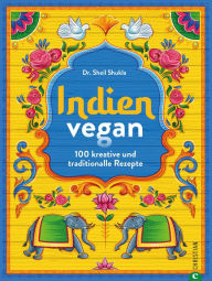 Title: Indien vegan: 100 kreative und traditionelle Rezepte, Author: Dr. Sheil Shukla