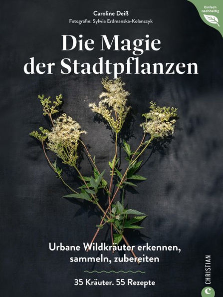 Magie der Stadtpflanzen: Urbane Wildkräuter erkennen, sammeln, zubereiten. 35 Kräuter. 55 Rezepte.