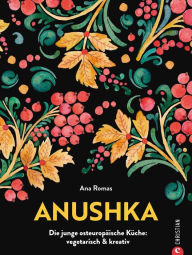 Title: Anushka: Die junge osteuropäische Küche: vegetarisch & kreativ, Author: Anastasia Romas