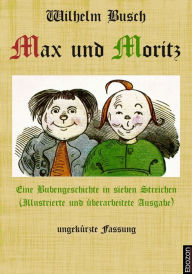 Title: Max und Moritz: Eine Bubengeschichte in sieben Streichen: Illustrierte und überarbeitete Ausgabe, ungekürzte Fassung, Author: Wilhelm Busch