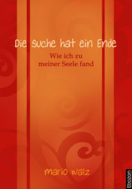 Title: Die Suche hat ein Ende: Wie ich zu meiner Seele fand, Author: Mario Walz