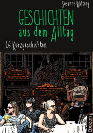 Title: Geschichten aus dem Alltag: 16 Kurzgeschichten, Author: Susanne Wilting