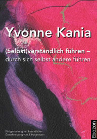 Title: (Selbst)verständlich führen - durch sich selbst andere führen: Wohin führst du dich selbst und andere?, Author: Yvonne Kania