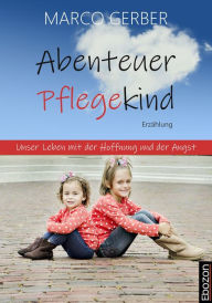 Title: Abenteuer Pflegekind: Unser Leben mit der Hoffnung und der Angst, Author: Marco Gerber