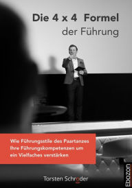 Title: Die 4 x 4 Formel der Führung: Wie Führungsstile des Paartanzes Ihre Führungskompetenzen um ein Vielfaches verstärken, Author: Torsten Schröder