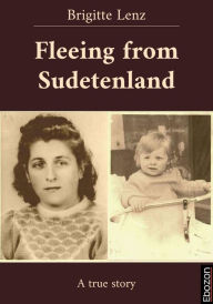 Title: Fleeing from Sudetenland: A true story, Author: Brigitte Lenz