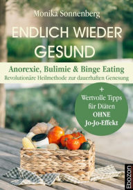 Title: Endlich wieder gesund: Anorexie, Bulimie & Binge Eating - Revolutionäre Heilmethode zur dauerhaften Genesung, Author: Monika Sonnenberg