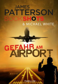 Title: Gefahr am Airport: Packender Thriller vom Bestseller Autor der Alex Cross Romane, Author: James Patterson