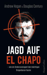 Title: Jagd auf El Chapo: Wie ein Undercoveragent den mächtigen Drogenbaron fasste, Author: Andrew Hogan