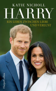 Title: Harry - Ein Leben zwischen Liebe und Verlust: Biografie, Author: Katie Nicholl