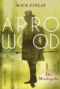 Title: Arrowood - Die Mördergrube: Kriminalroman für Sherlock Holmes Fans, Author: Mick Finlay