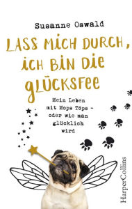 Title: Lass mich durch, ich bin die Glücksfee! - Mein Leben mit Mops Töps - oder wie man glücklich wird, Author: Susanne Oswald