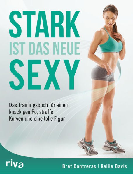 Stark ist das neue sexy: Das Trainingsbuch für einen knackigen Po, straffe Kurven und eine tolle Figur