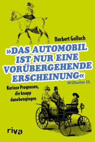 Title: Das Automobil ist nur eine vorübergehende Erscheinung: Kuriose Prognosen, die knapp danebengingen, Author: Norbert Golluch