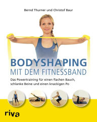 Title: Bodyshaping mit dem Fitnessband: Das Powertraining für einen flachen Bauch, schlanke Beine und einen knackigen Po, Author: Bernd Thurner