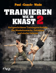 Title: Trainieren wie im Knast 2: Fortgeschrittene Trainingstechniken für Muskelzuwachs, Fettabbau und starke Gelenke, Author: Paul Wade