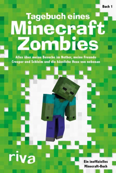 Tagebuch eines Minecraft-Zombies: Alles über meine Besuche im Nether, meine Freunde Creepy und Schleimi und die hässliche Hexe von nebenan