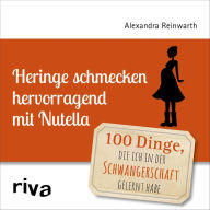 Title: Heringe schmecken hervorragend mit Nutella: 100 Dinge, die ich in der Schwangerschaft gelernt habe, Author: Alexandra Reinwarth