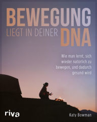 Title: Bewegung liegt in deiner DNA: Wie man lernt, sich wieder natürlich zu bewegen, und dadurch gesund wird, Author: Katy Bowman