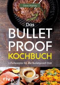 Title: Das Bulletproof-Kochbuch: 125 Rezepte für die Bulletproof-Diät, Author: Dave Asprey