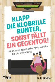 Title: Klapp die Klobrillel runter, sonst fällt ein Gegentor!: Nicht ganz moralische Psychotricks für die Beziehung, Author: K. H. Sridhar