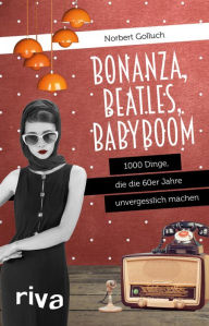 Title: Bonanza, Beatles, Babyboom: 1000 Dinge, die die 60er-Jahre unvergesslich machen, Author: Norbert Golluch