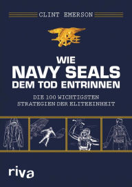 Title: Wie Navy SEALS dem Tod entrinnen: Die 100 wichtigsten Strategien der Eliteeinheit, Author: Clint Emerson