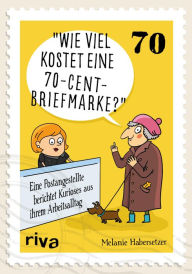 Title: Wie viel kostet eine 70-Cent-Briefmarke?: Eine Postangestellte berichtet Kurioses aus ihrem Arbeitsalltag, Author: Melanie Habersetzer