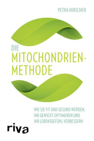 Title: Die Mitochondrien-Methode: Wie Sie fit und gesund werden, Ihr Gewicht optimieren und Ihr Lebensgefühl verbessern, Author: Petra Hirscher