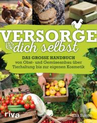 Title: Versorge dich selbst: Das große Handbuch - von Obst- und Gemüseanbau über Tierhaltung bis zur eigenen Kosmetik, Author: George Rautenbach