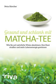 Title: Gesund und schlank mit Matcha-Tee: Wie Sie auf natürliche Weise abnehmen, Ihre Haut straffen und mehr Lebensenergie gewinnen, Author: Petra Hirscher