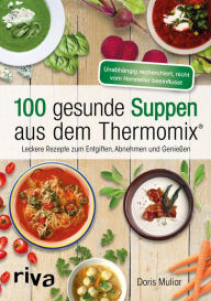 Title: 100 gesunde Suppen aus dem Thermomix®: Leckere Rezepte zum Entgiften, Abnehmen und Genießen, Author: Doris Muliar