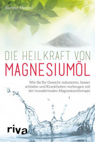 Title: Die Heilkraft von Magnesiumöl: Wie Sie Ihr Gewicht reduzieren, besser schlafen und Krankheiten vorbeugen mit der transdermalen Magnesiumtherapie, Author: Kerstin Menzel