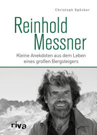 Title: Reinhold Messner: Kleine Anekdoten aus dem Leben eines großen Bergsteigers, Author: Christoph Spöcker