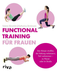 Title: Functional Training für Frauen: Den Körper straffen, die Haltung verbessern, Fett verbrennen - zu Hause oder im Studio, Author: Valerie Bönström