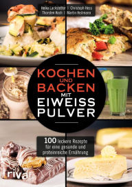 Title: Kochen und Backen mit Eiweißpulver: 100 leckere Rezepte für eine gesunde und proteinreiche Ernährung, Author: Heiko Lackstetter