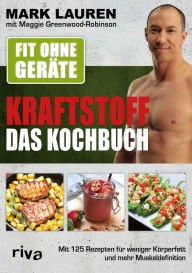 Title: Fit ohne Geräte - Kraftstoff - Das Kochbuch: Mit 125 Rezepten für weniger Körperfett und mehr Muskeldefinition, Author: Mark Lauren